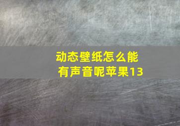 动态壁纸怎么能有声音呢苹果13