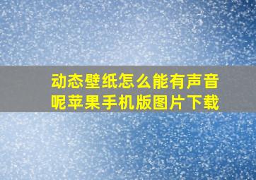 动态壁纸怎么能有声音呢苹果手机版图片下载