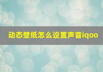 动态壁纸怎么设置声音iqoo