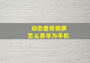 动态壁纸锁屏怎么弄华为手机