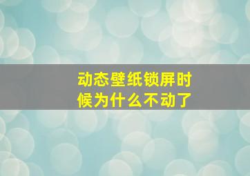 动态壁纸锁屏时候为什么不动了