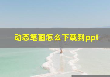 动态笔画怎么下载到ppt