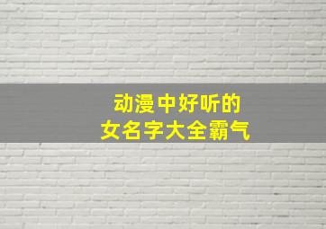 动漫中好听的女名字大全霸气