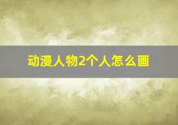 动漫人物2个人怎么画