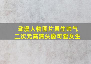 动漫人物图片男生帅气二次元高清头像可爱女生