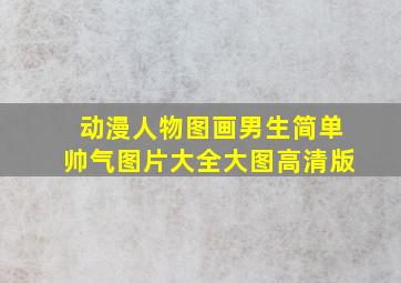 动漫人物图画男生简单帅气图片大全大图高清版