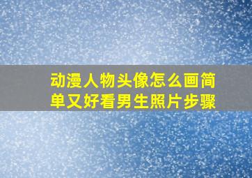 动漫人物头像怎么画简单又好看男生照片步骤