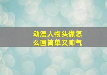 动漫人物头像怎么画简单又帅气