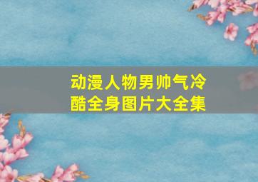 动漫人物男帅气冷酷全身图片大全集