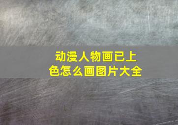 动漫人物画已上色怎么画图片大全