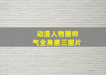 动漫人物画帅气全身唐三图片