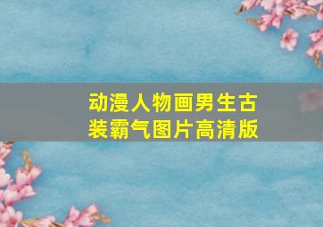 动漫人物画男生古装霸气图片高清版