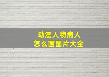 动漫人物病人怎么画图片大全