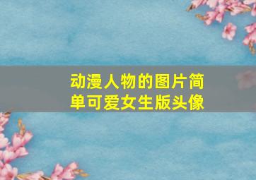 动漫人物的图片简单可爱女生版头像