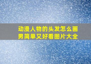 动漫人物的头发怎么画男简单又好看图片大全