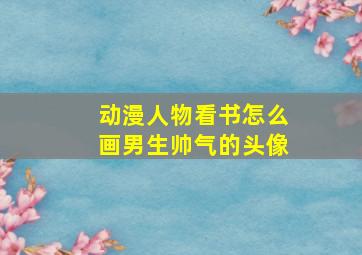 动漫人物看书怎么画男生帅气的头像