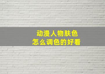 动漫人物肤色怎么调色的好看