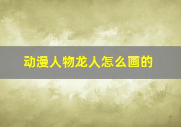 动漫人物龙人怎么画的