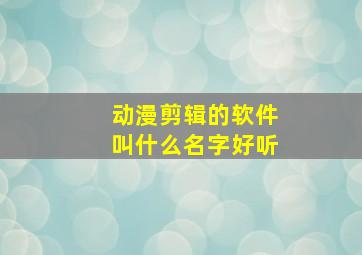 动漫剪辑的软件叫什么名字好听