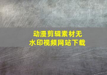 动漫剪辑素材无水印视频网站下载