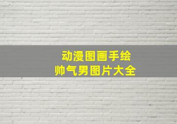 动漫图画手绘帅气男图片大全