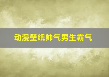 动漫壁纸帅气男生霸气