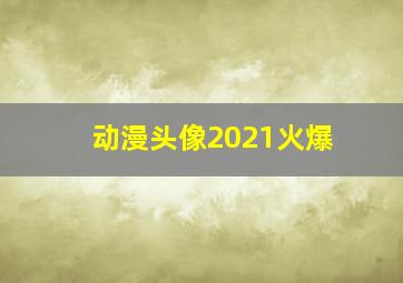 动漫头像2021火爆