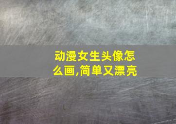 动漫女生头像怎么画,简单又漂亮