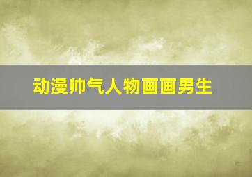 动漫帅气人物画画男生