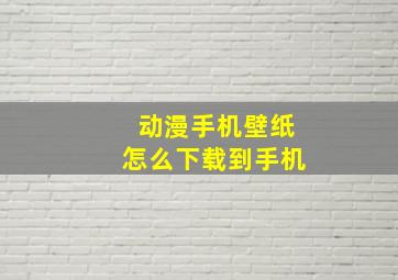 动漫手机壁纸怎么下载到手机