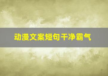 动漫文案短句干净霸气