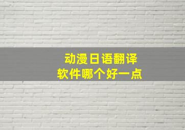 动漫日语翻译软件哪个好一点