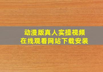 动漫版真人实操视频在线观看网站下载安装