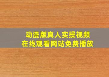 动漫版真人实操视频在线观看网站免费播放