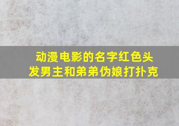 动漫电影的名字红色头发男主和弟弟伪娘打扑克