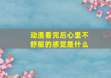 动漫看完后心里不舒服的感觉是什么