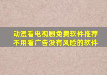 动漫看电视剧免费软件推荐不用看广告没有风险的软件