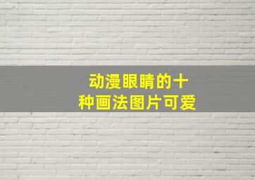 动漫眼睛的十种画法图片可爱