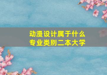 动漫设计属于什么专业类别二本大学