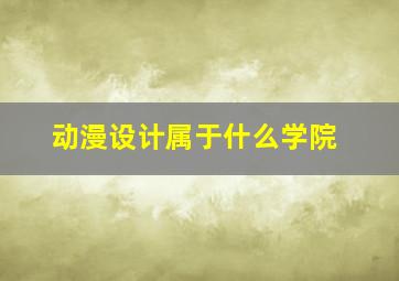 动漫设计属于什么学院