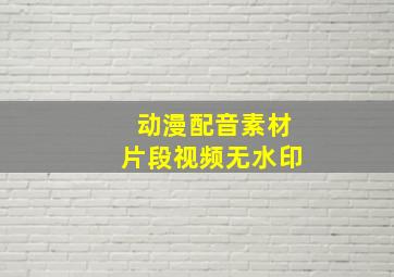 动漫配音素材片段视频无水印