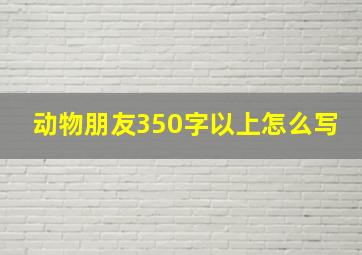 动物朋友350字以上怎么写