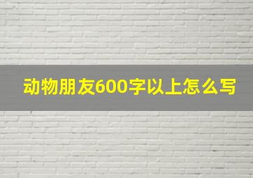 动物朋友600字以上怎么写