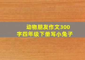 动物朋友作文300字四年级下册写小兔子