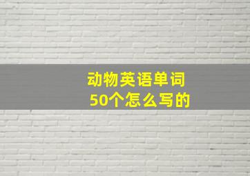 动物英语单词50个怎么写的