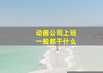 动画公司上班一般都干什么