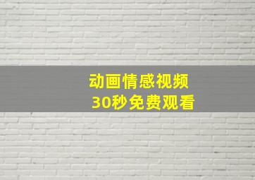 动画情感视频30秒免费观看