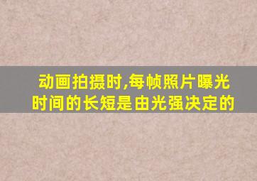 动画拍摄时,每帧照片曝光时间的长短是由光强决定的