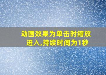 动画效果为单击时缩放进入,持续时间为1秒