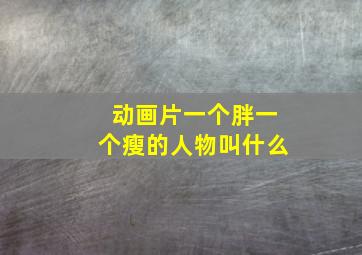 动画片一个胖一个瘦的人物叫什么